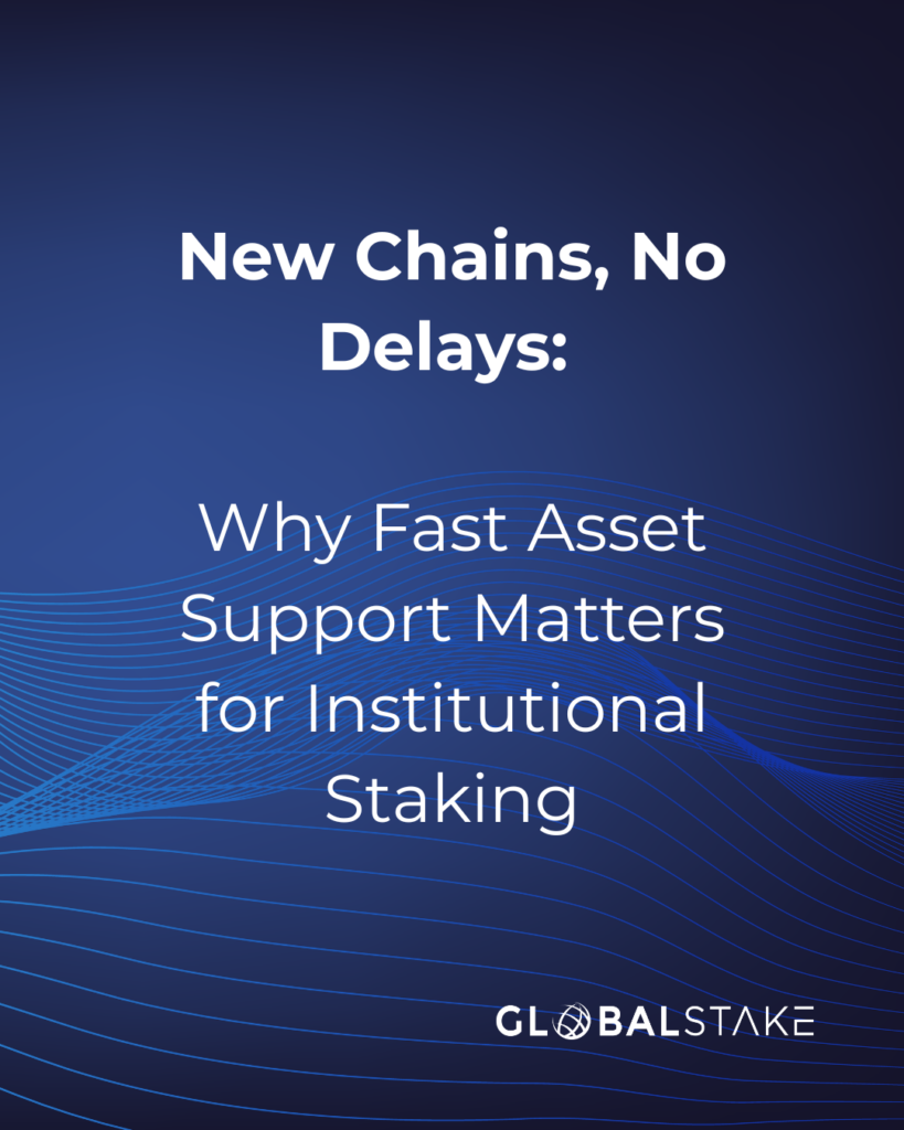 GlobalStake blog: New Chains, No Delays. Fast asset support for institutional staking